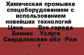 Химическая промывка спецоборудованием с использованием новейших технологий › Цена ­ 7 - Все города Бизнес » Услуги   . Свердловская обл.,Реж г.